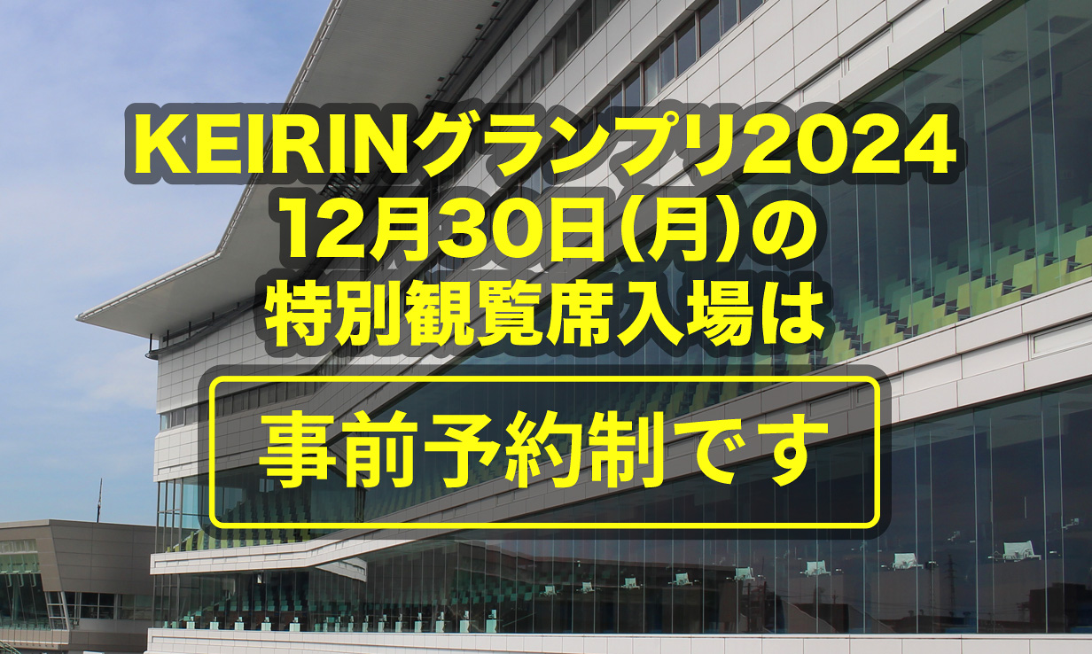 KEIRINグランプリ2024 12月30日（月）の特別観覧席入場は事前予約制です